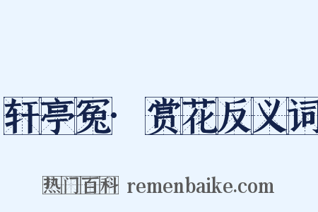 轩亭冤·赏花反义词是什么意思的图片